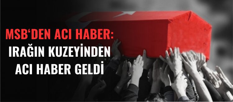 MSB'den acı haber: Irak'ın kuzeyi'nden acı haber geldi!