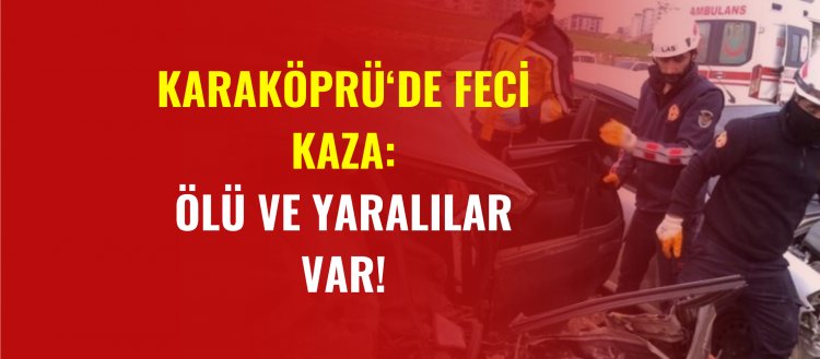 Karaköprü'de Feci Kaza: Ölü ve yaralılar var!