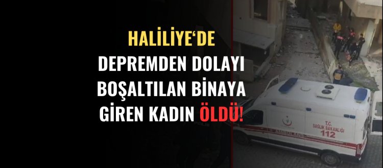 Depremden Dolayı Boşaltılan Binaya Giren Kadın Öldü!