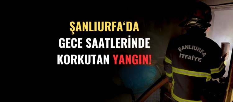 Şanlıurfa'da Gece Saatlerinde Korkutan Yangın!