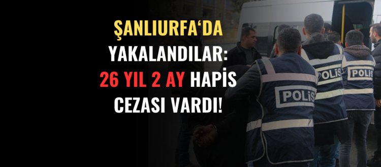 Şanlıurfa'da Yakalandılar: 26 Yıl 2 Ay Hapis Cezası Vardı!